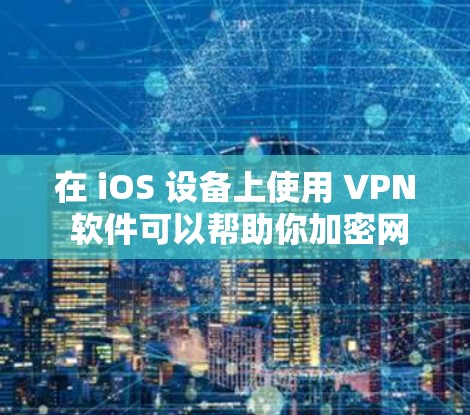在 iOS 设备上使用 VPN 软件可以帮助你加密网络流量、访问受限制的内容或增强隐私保护。以下是一些常见且可靠的 VPN 软件推荐,以及使用注意事项