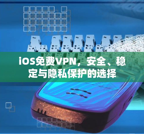 iOS免费VPN,安全、稳定与隐私保护的选择
