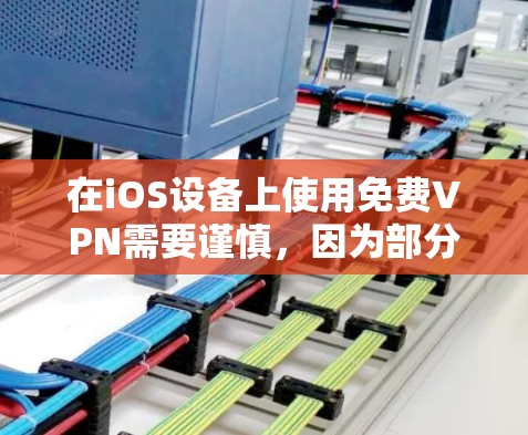 在iOS设备上使用免费VPN需要谨慎，因为部分免费服务可能存在隐私风险（如数据记录、广告追踪等）以下是一些相对可靠的免费VPN选项及注意事项