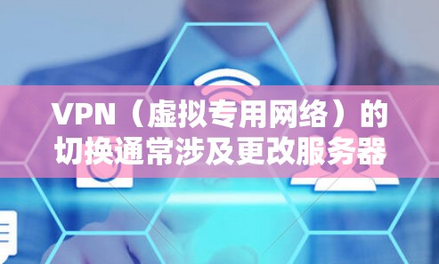 VPN(虚拟专用网络)的切换通常涉及更改服务器位置、协议或切换不同的VPN服务商。以下是详细的操作指南和注意事项