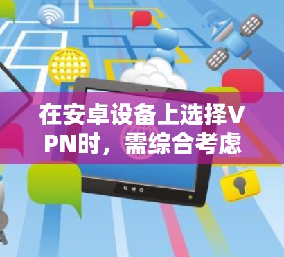 在安卓设备上选择VPN时,需综合考虑速度、隐私保护、服务器覆盖、易用性及价格等因素。以下是几款广受好评的VPN服务,适用于不同需求 在安卓设备上选择VPN时,需综合考虑速度、隐私保护、服务器覆盖、易用性及价格等因素。以下是几款广受好评的VPN服务,适用于不同需求