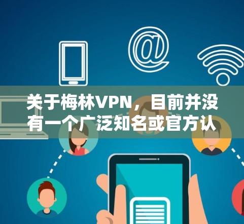 关于梅林VPN,目前并没有一个广泛知名或官方认可的VPN服务直接使用梅林作为品牌名称。可能存在以下几种情况